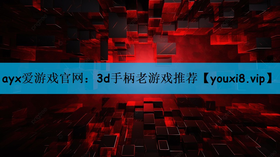 ayx爱游戏官网：3d手柄老游戏推荐