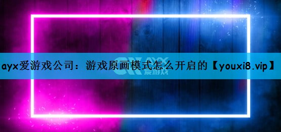 ayx爱游戏公司：游戏原画模式怎么开启的