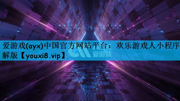 爱游戏(ayx)中国官方网站平台：欢乐游戏人小程序破解版