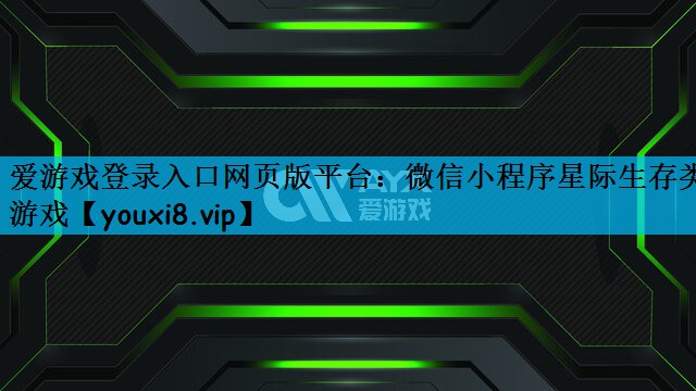 爱游戏登录入口网页版平台：微信小程序星际生存类游戏