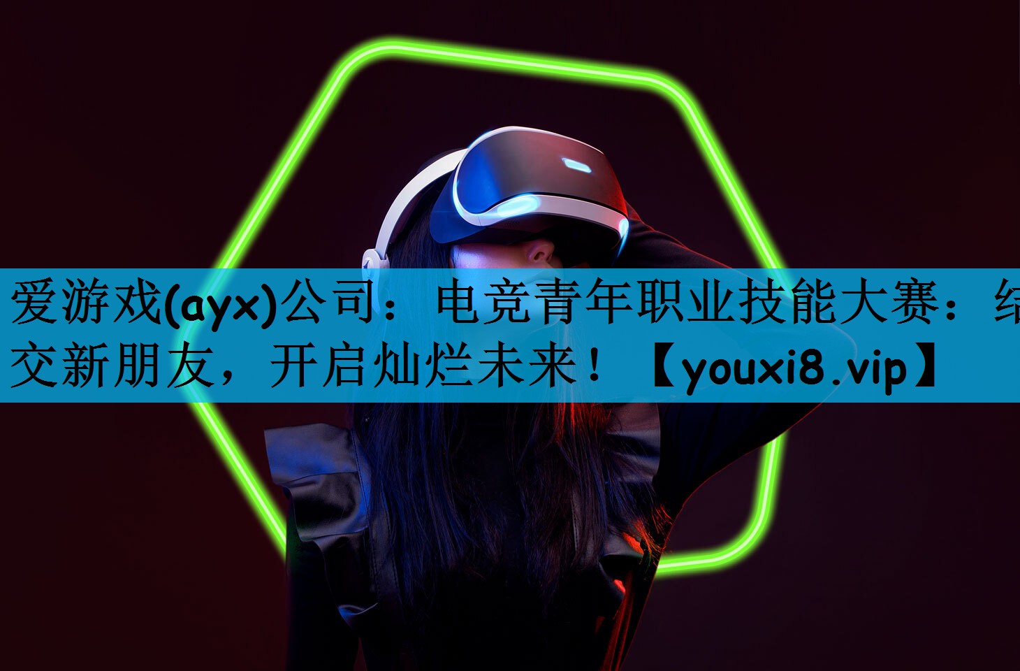 爱游戏(ayx)公司：电竞青年职业技能大赛：结交新朋友，开启灿烂未来！