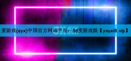 爱游戏(ayx)中国官方网站平台：3d变游戏脸