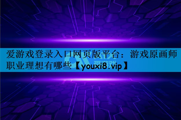 爱游戏登录入口网页版平台：游戏原画师职业理想有哪些