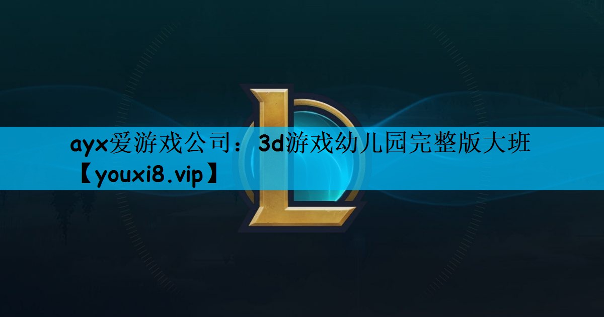 ayx爱游戏公司：3d游戏幼儿园完整版大班