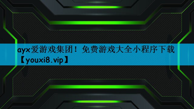 ayx爱游戏集团！免费游戏大全小程序下载