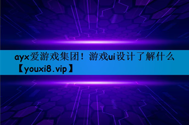 ayx爱游戏集团！游戏ui设计了解什么