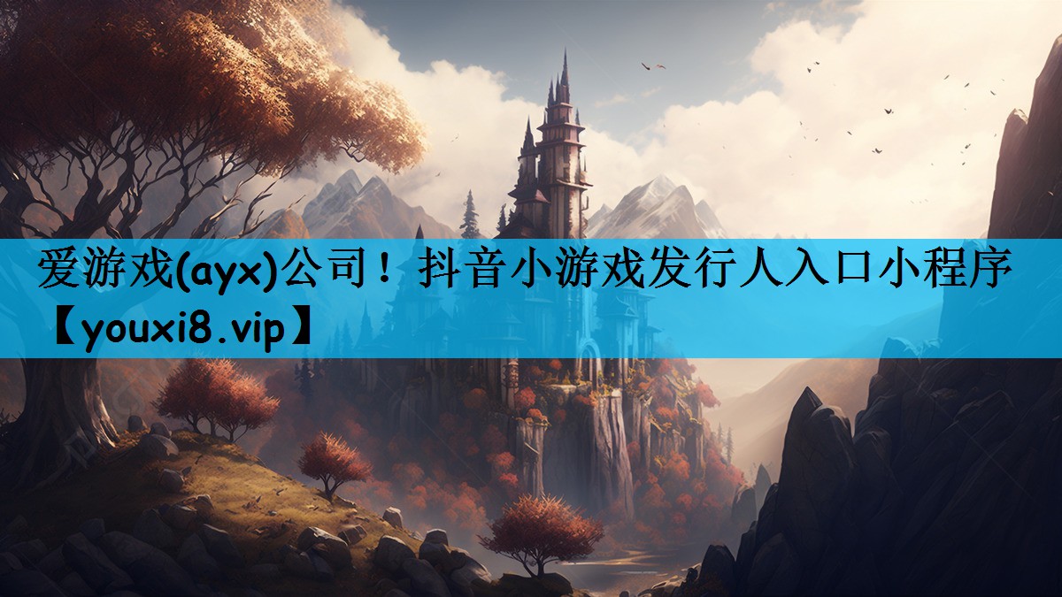 爱游戏(ayx)公司！抖音小游戏发行人入口小程序