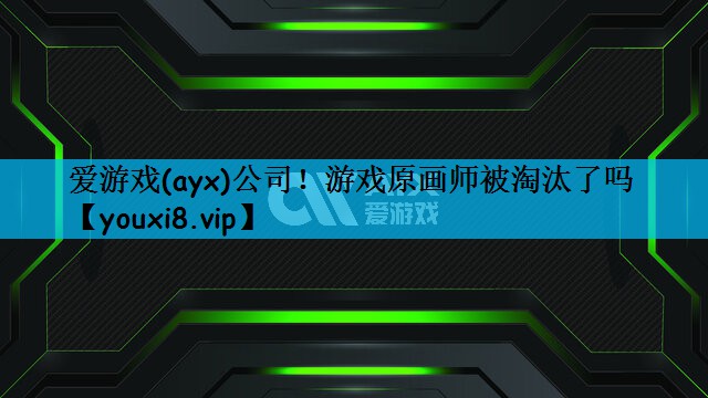 爱游戏(ayx)公司！游戏原画师被淘汰了吗