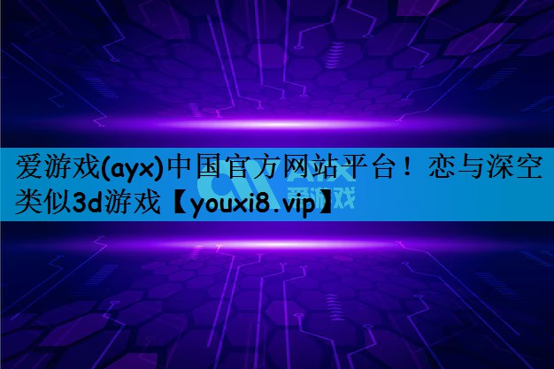 爱游戏(ayx)中国官方网站平台！恋与深空类似3d游戏