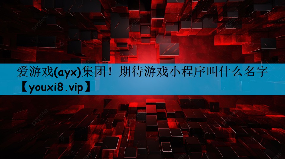 爱游戏(ayx)集团！期待游戏小程序叫什么名字