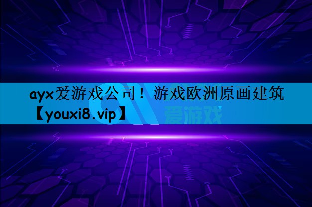 ayx爱游戏公司！游戏欧洲原画建筑