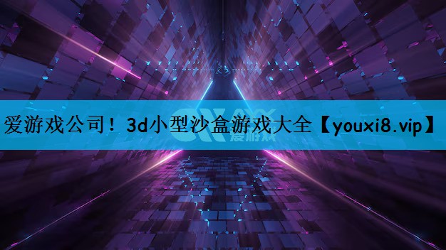 爱游戏公司！3d小型沙盒游戏大全