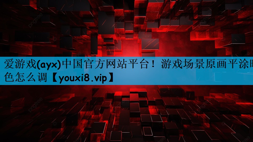 爱游戏(ayx)中国官方网站平台！游戏场景原画平涂暗色怎么调