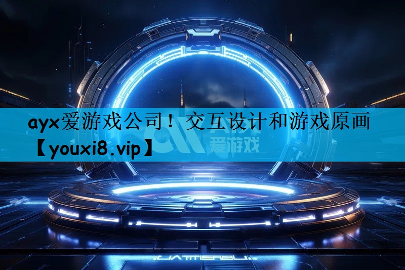 ayx爱游戏公司！交互设计和游戏原画