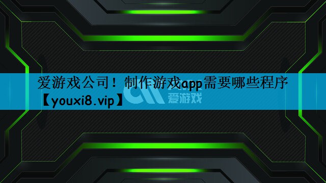 爱游戏公司！制作游戏app需要哪