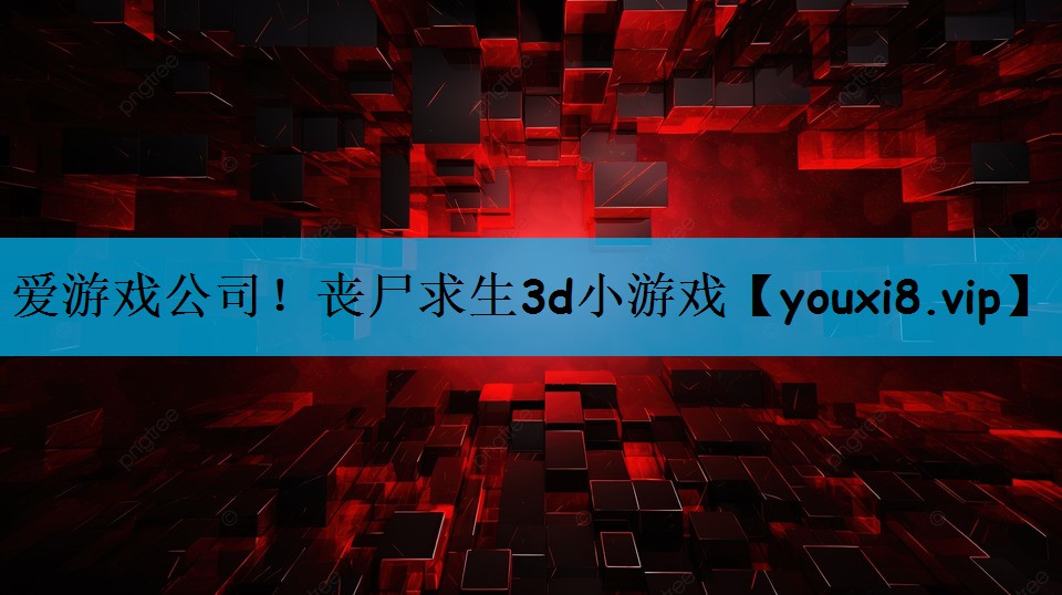 爱游戏公司！丧尸求生3d小游戏