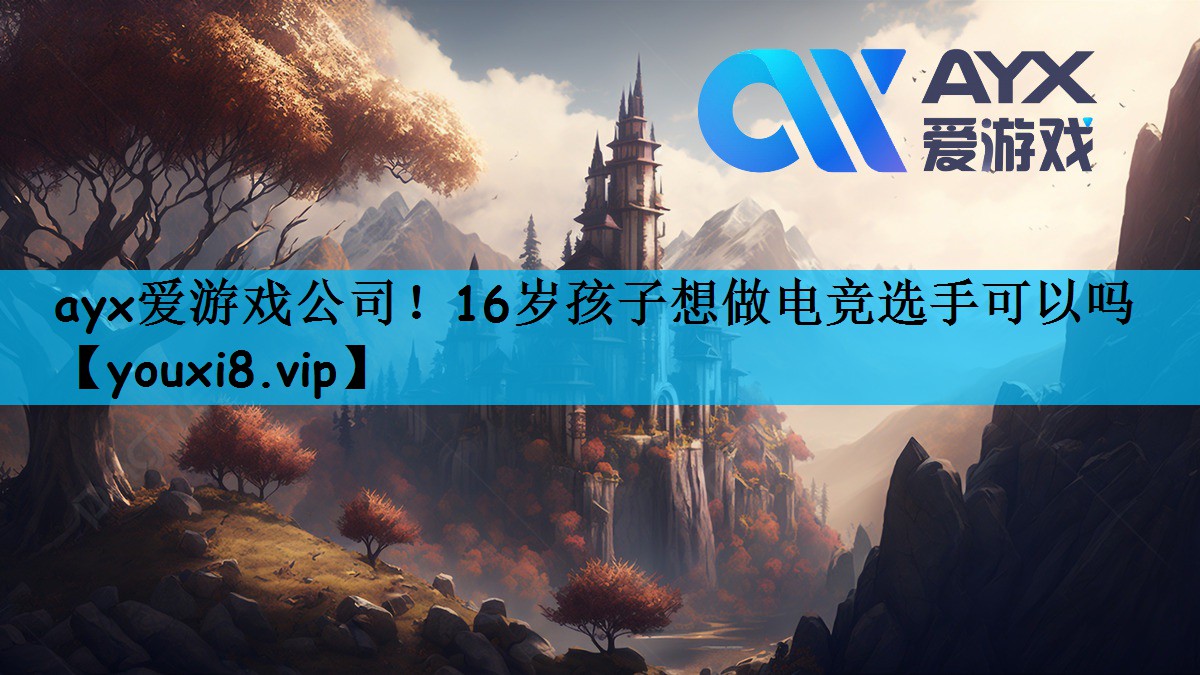 ayx爱游戏公司！16岁孩子想做电竞选手可以吗