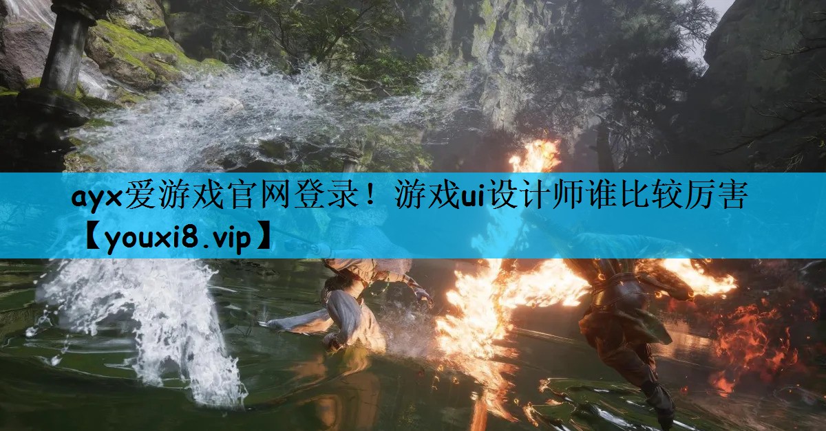 ayx爱游戏官网登录！游戏ui设计师谁比较厉害