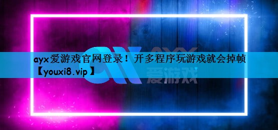 ayx爱游戏官网登录！开多程序玩游戏就会掉帧