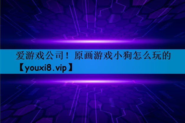 <strong>爱游戏公司！原画游戏小狗怎么玩的</strong>