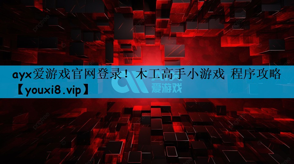 <strong>ayx爱游戏官网登录！木工高手小</strong>