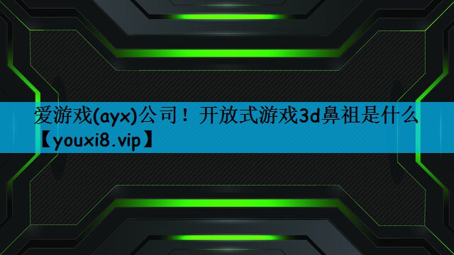 开放式游戏3d鼻祖是什么