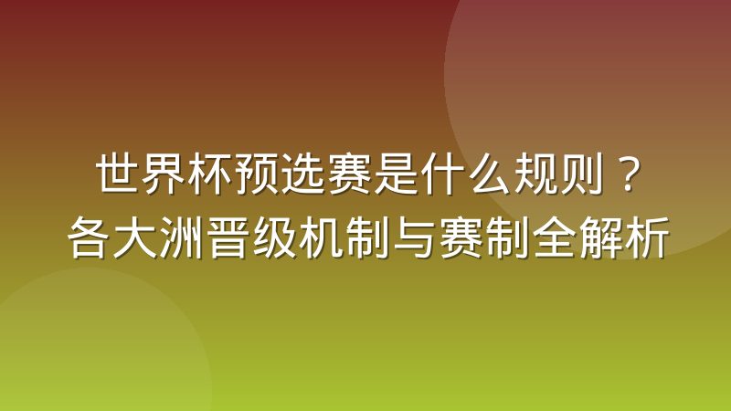 世界杯预选赛是什么规则？各大洲晋级机制与赛制全解析